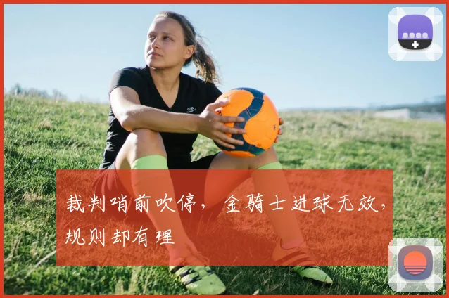 裁判哨前吹停，金骑士进球无效，规则却有理
