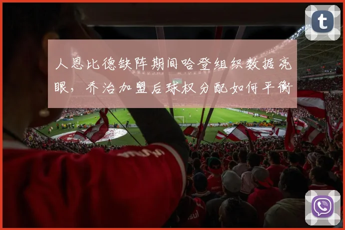 人恩比德缺阵期间哈登组织数据亮眼，乔治加盟后球权分配如何平衡？