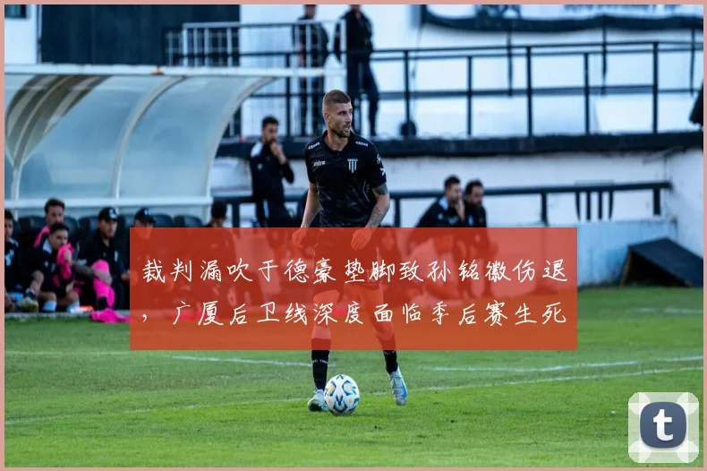 裁判漏吹于德豪垫脚致孙铭徽伤退，广厦后卫线深度面临季后赛生死考