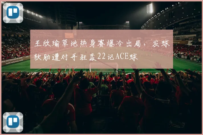 王欣瑜草地热身赛爆冷出局，发球软肋遭对手狂轰22记ACE球