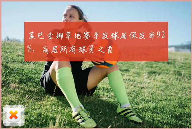 莱巴金娜草地赛季发球局保发率92%，高居所有球员之首