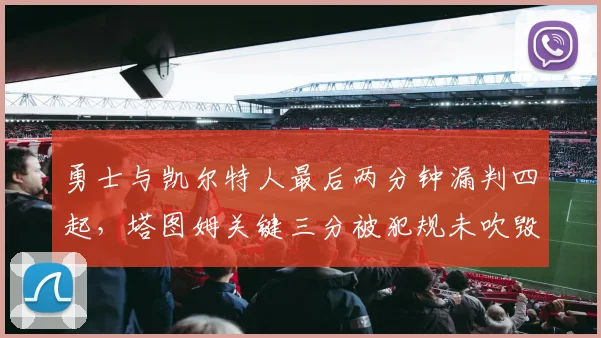勇士与凯尔特人最后两分钟漏判四起，塔图姆关键三分被犯规未吹毁掉比赛？
