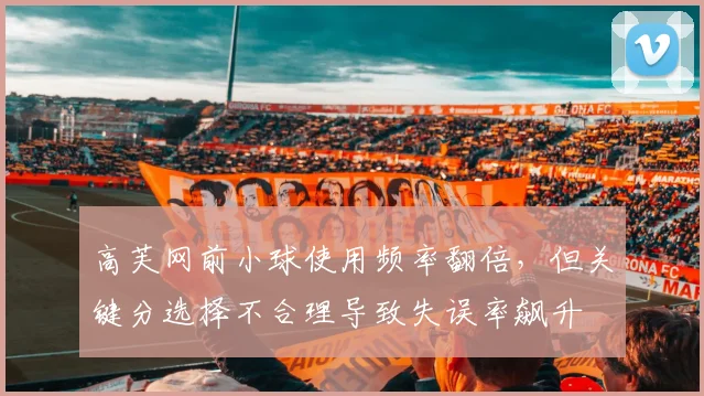 高芙网前小球使用频率翻倍，但关键分选择不合理导致失误率飙升