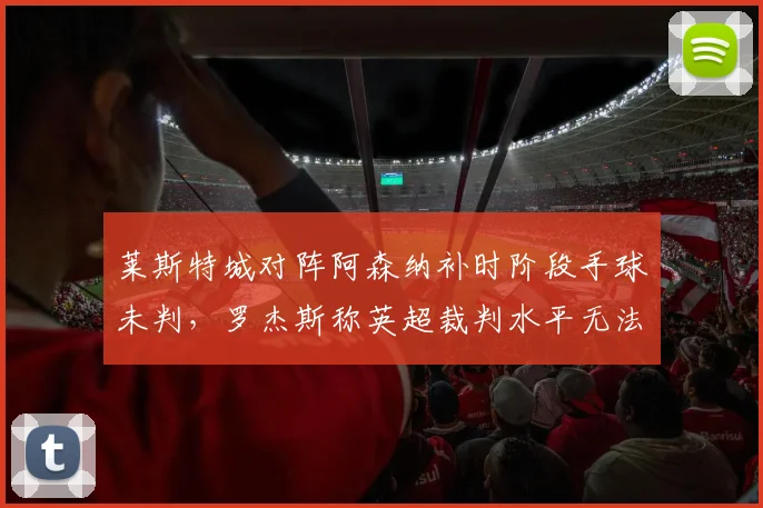 莱斯特城对阵阿森纳补时阶段手球未判，罗杰斯称英超裁判水平无法容忍
