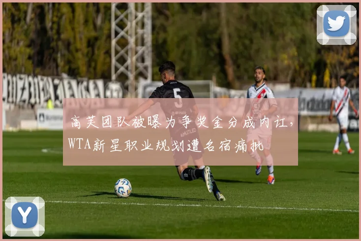 高芙团队被曝为争奖金分成内讧，WTA新星职业规划遭名宿痛批